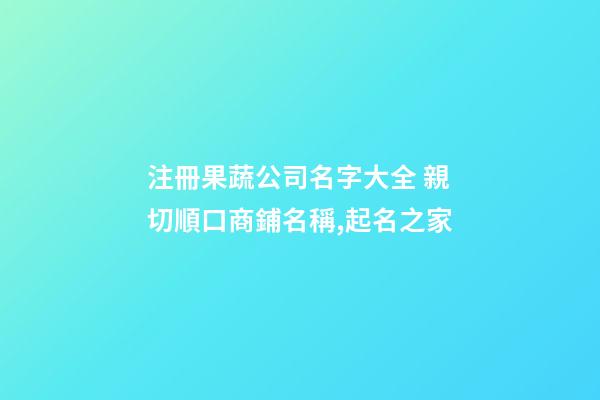 注冊果蔬公司名字大全 親切順口商鋪名稱,起名之家-第1張-公司起名-玄機(jī)派